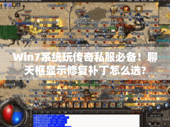 Win7系统玩传奇私服必备!聊天框显示修复补丁怎么选? Win7系统玩传奇私服必备!聊天框显示修复补丁怎么选?