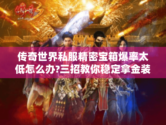 传奇世界私服精密宝箱爆率太低怎么办?三招教你稳定拿金装