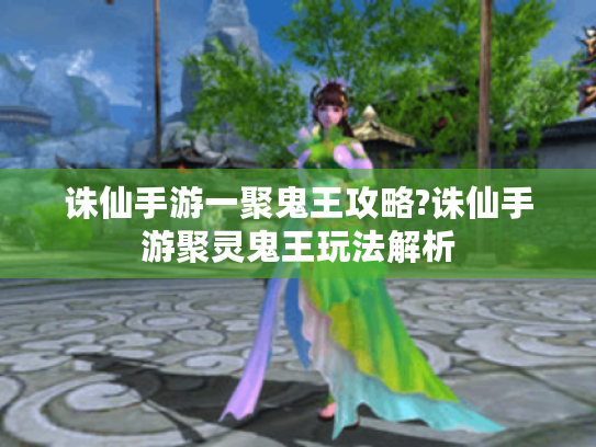 诛仙手游一聚鬼王攻略?诛仙手游聚灵鬼王玩法解析 诛仙手游一聚鬼王攻略?诛仙手游聚灵鬼王玩法解析