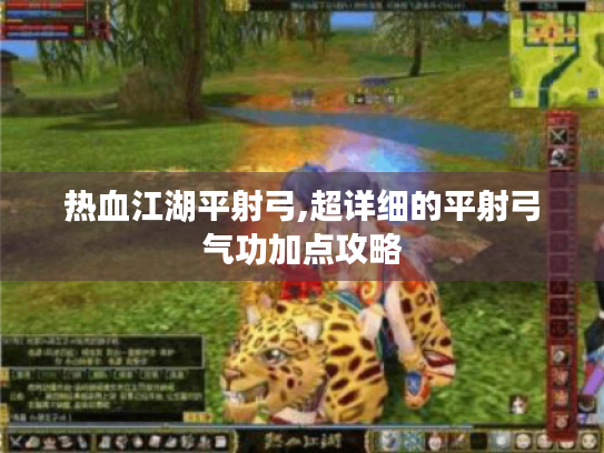 热血江湖平射弓,超详细的平射弓气功加点攻略