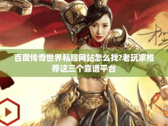 百度传奇世界私服网站怎么找?老玩家推荐这三个靠谱平台 百度传奇世界私服网站怎么找?老玩家推荐这三个靠谱平台