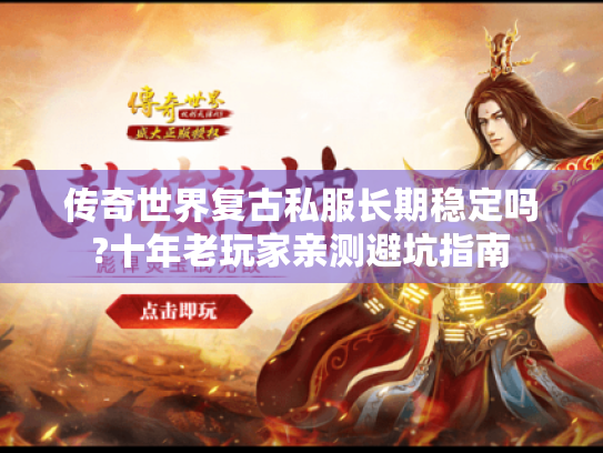 传奇世界复古私服长期稳定吗?十年老玩家亲测避坑指南 传奇世界复古私服长期稳定吗?十年老玩家亲测避坑指南