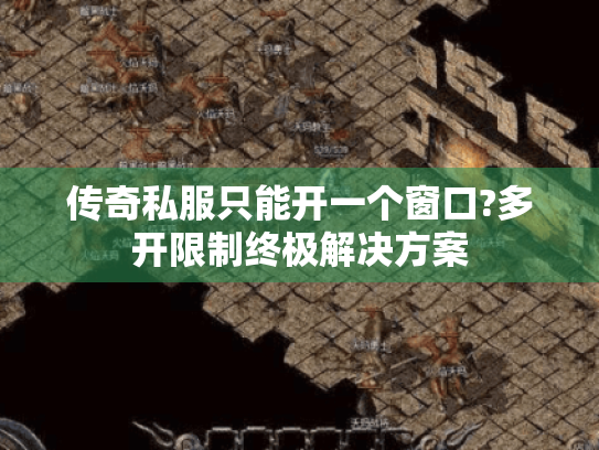 传奇私服只能开一个窗口?多开限制终极解决方案
