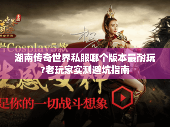 湖南传奇世界私服哪个版本最耐玩?老玩家实测避坑指南