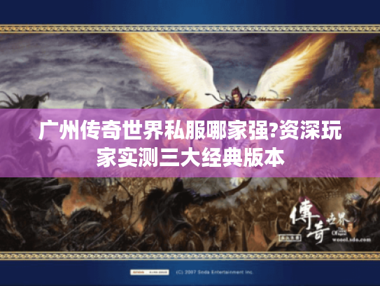 广州传奇世界私服哪家强?资深玩家实测三大经典版本 广州传奇世界私服哪家强?资深玩家实测三大经典版本