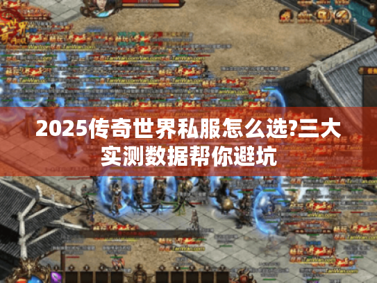 2025传奇世界私服怎么选?三大实测数据帮你避坑 2025传奇世界私服怎么选?三大实测数据帮你避坑