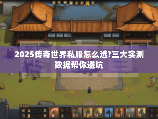 2025传奇世界私服怎么选?三大实测数据帮你避坑 2025传奇世界私服怎么选?三大实测数据帮你避坑