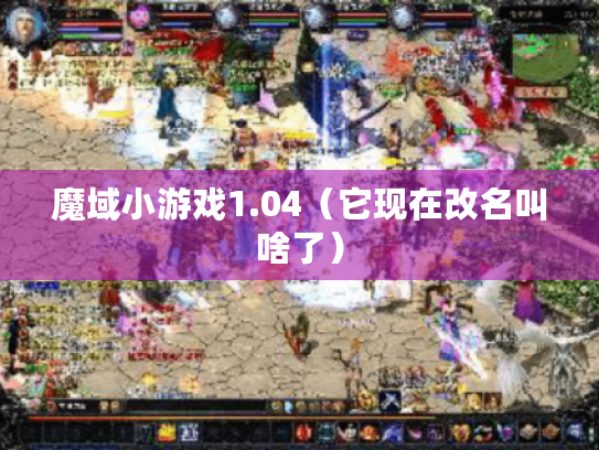 魔域小游戏1.04(它现在改名叫啥了) 魔域小游戏1.04(它现在改名叫啥了)