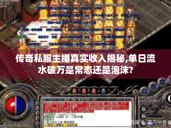 传奇私服主播真实收入揭秘,单日流水破万是常态还是泡沫? 传奇私服主播真实收入揭秘,单日流水破万是常态还是泡沫?