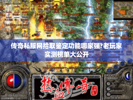 传奇私服网拾取鉴定功能哪家强?老玩家实测榜单大公开 传奇私服网拾取鉴定功能哪家强?老玩家实测榜单大公开