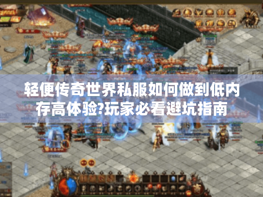 轻便传奇世界私服如何做到低内存高体验?玩家必看避坑指南 轻便传奇世界私服如何做到低内存高体验?玩家必看避坑指南