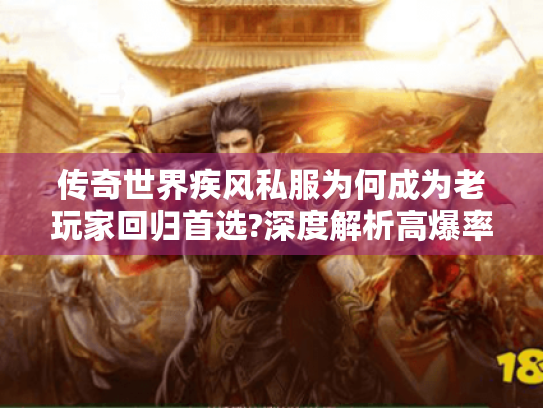 传奇世界疾风私服为何成为老玩家回归首选?深度解析高爆率真相