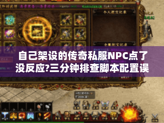 自己架设的传奇私服NPC点了没反应?三分钟排查脚本配置误区 自己架设的传奇私服NPC点了没反应?三分钟排查脚本配置误区