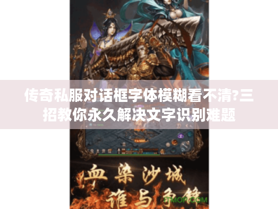 传奇私服对话框字体模糊看不清?三招教你永久解决文字识别难题 传奇私服对话框字体模糊看不清?三招教你永久解决文字识别难题
