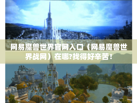网易魔兽世界官网入口(网易魔兽世界战网)在哪?找得好辛苦! 网易魔兽世界官网入口(网易魔兽世界战网)在哪?找得好辛苦!