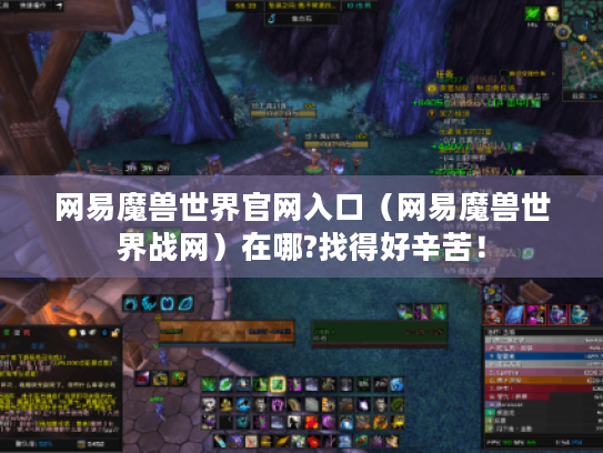 网易魔兽世界官网入口(网易魔兽世界战网)在哪?找得好辛苦! 网易魔兽世界官网入口(网易魔兽世界战网)在哪?找得好辛苦!