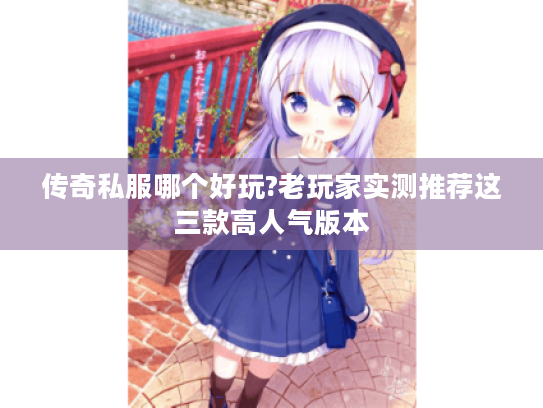 传奇私服哪个好玩?老玩家实测推荐这三款高人气版本 传奇私服哪个好玩?老玩家实测推荐这三款高人气版本