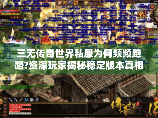 三无传奇世界私服为何频频跑路?资深玩家揭秘稳定版本真相