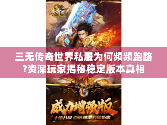 三无传奇世界私服为何频频跑路?资深玩家揭秘稳定版本真相