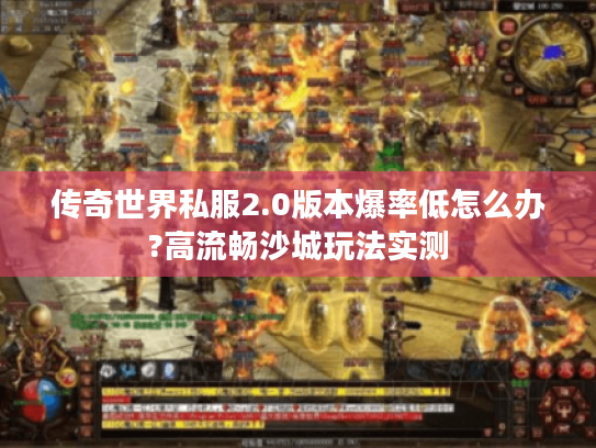 传奇世界私服2.0版本爆率低怎么办?高流畅沙城玩法实测 传奇世界私服2.0版本爆率低怎么办?高流畅沙城玩法实测