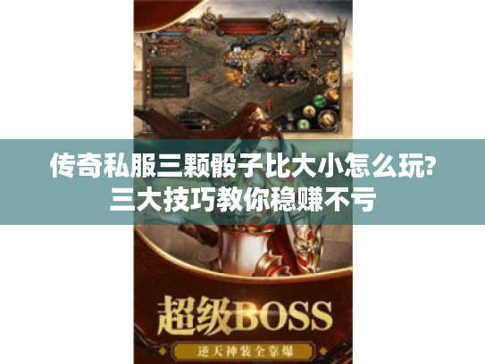 传奇私服三颗骰子比大小怎么玩?三大技巧教你稳赚不亏 传奇私服三颗骰子比大小怎么玩?三大技巧教你稳赚不亏