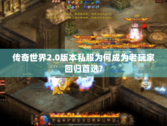传奇世界2.0版本私服为何成为老玩家回归首选? 传奇世界2.0版本私服为何成为老玩家回归首选?