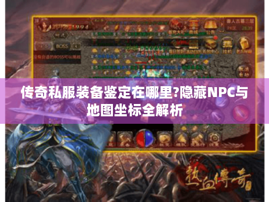 传奇私服装备鉴定在哪里?隐藏NPC与地图坐标全解析 传奇私服装备鉴定在哪里?隐藏NPC与地图坐标全解析