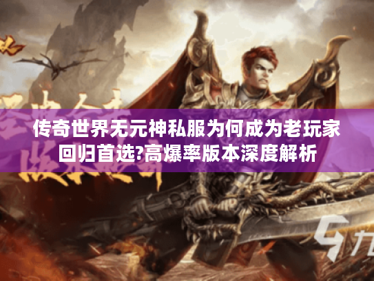 传奇世界无元神私服为何成为老玩家回归首选?高爆率版本深度解析 传奇世界无元神私服为何成为老玩家回归首选?高爆率版本深度解析