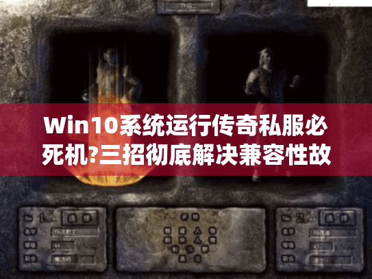 Win10系统运行传奇私服必死机?三招彻底解决兼容性故障 Win10系统运行传奇私服必死机?三招彻底解决兼容性故障
