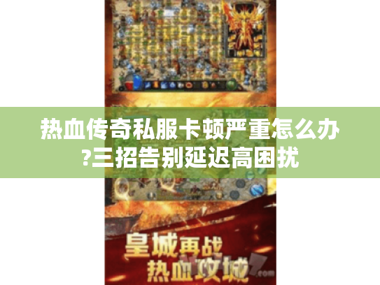 热血传奇私服卡顿严重怎么办?三招告别延迟高困扰 热血传奇私服卡顿严重怎么办?三招告别延迟高困扰