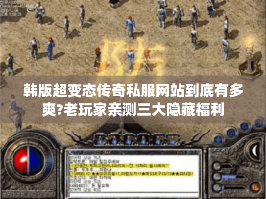 韩版超变态传奇私服网站到底有多爽?老玩家亲测三大隐藏福利 韩版超变态传奇私服网站到底有多爽?老玩家亲测三大隐藏福利