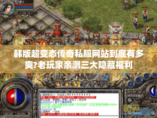 韩版超变态传奇私服网站到底有多爽?老玩家亲测三大隐藏福利 韩版超变态传奇私服网站到底有多爽?老玩家亲测三大隐藏福利