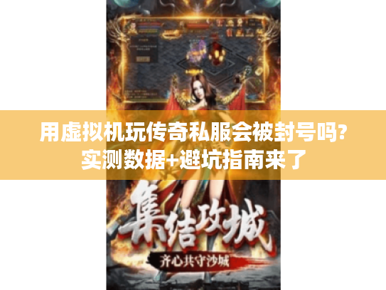 用虚拟机玩传奇私服会被封号吗?实测数据+避坑指南来了 用虚拟机玩传奇私服会被封号吗?实测数据+避坑指南来了