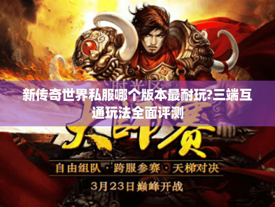 新传奇世界私服哪个版本最耐玩?三端互通玩法全面评测 新传奇世界私服哪个版本最耐玩?三端互通玩法全面评测
