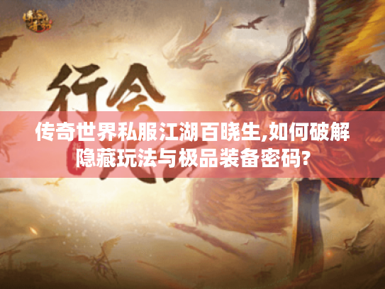 传奇世界私服江湖百晓生,如何破解隐藏玩法与极品装备密码?