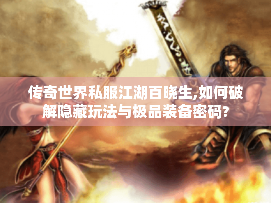 传奇世界私服江湖百晓生,如何破解隐藏玩法与极品装备密码?