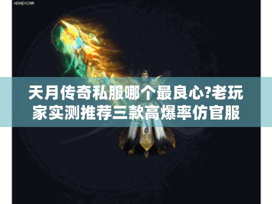 天月传奇私服哪个最良心?老玩家实测推荐三款高爆率仿官服