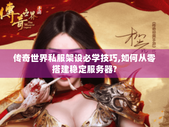 传奇世界私服架设必学技巧,如何从零搭建稳定服务器? 传奇世界私服架设必学技巧,如何从零搭建稳定服务器?