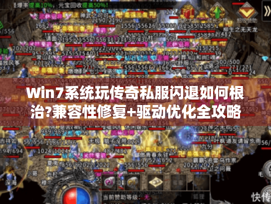 Win7系统玩传奇私服闪退如何根治?兼容性修复+驱动优化全攻略 Win7系统玩传奇私服闪退如何根治?兼容性修复+驱动优化全攻略