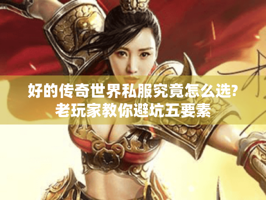 好的传奇世界私服究竟怎么选?老玩家教你避坑五要素 好的传奇世界私服究竟怎么选?老玩家教你避坑五要素