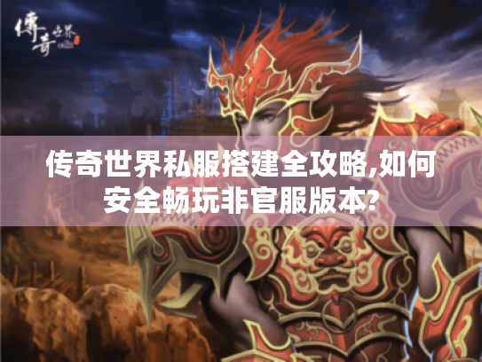 传奇世界私服搭建全攻略,如何安全畅玩非官服版本? 传奇世界私服搭建全攻略,如何安全畅玩非官服版本?