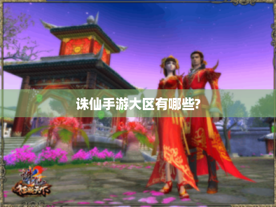 诛仙手游大区有哪些? 诛仙手游大区有哪些?