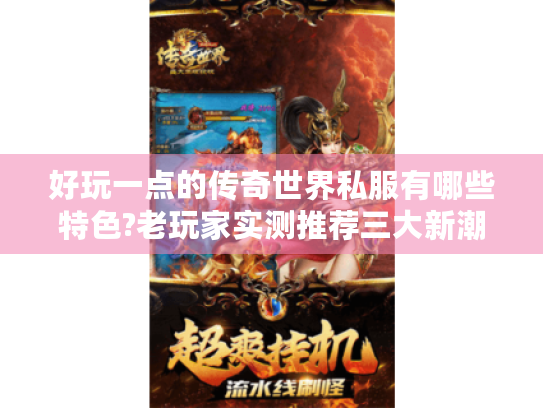 好玩一点的传奇世界私服有哪些特色?老玩家实测推荐三大新潮版本 好玩一点的传奇世界私服有哪些特色?老玩家实测推荐三大新潮版本