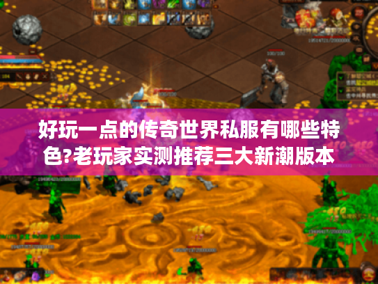 好玩一点的传奇世界私服有哪些特色?老玩家实测推荐三大新潮版本 好玩一点的传奇世界私服有哪些特色?老玩家实测推荐三大新潮版本