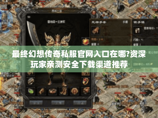 最终幻想传奇私服官网入口在哪?资深玩家亲测安全下载渠道推荐 最终幻想传奇私服官网入口在哪?资深玩家亲测安全下载渠道推荐