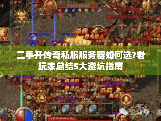 二手开传奇私服服务器如何选?老玩家总结5大避坑指南 二手开传奇私服服务器如何选?老玩家总结5大避坑指南