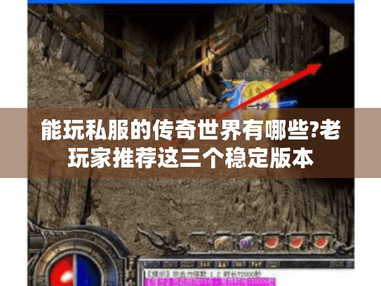 能玩私服的传奇世界有哪些?老玩家推荐这三个稳定版本 能玩私服的传奇世界有哪些?老玩家推荐这三个稳定版本