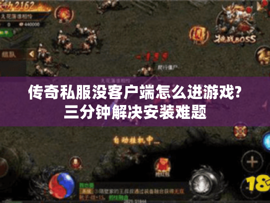 传奇私服没客户端怎么进游戏?三分钟解决安装难题 传奇私服没客户端怎么进游戏?三分钟解决安装难题