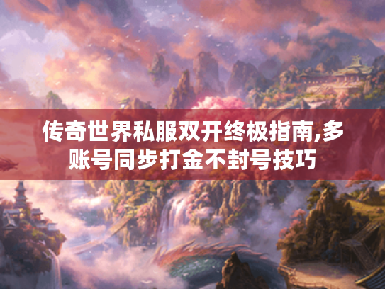 传奇世界私服双开终极指南,多账号同步打金不封号技巧