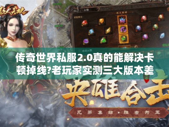 传奇世界私服2.0真的能解决卡顿掉线?老玩家实测三大版本差异